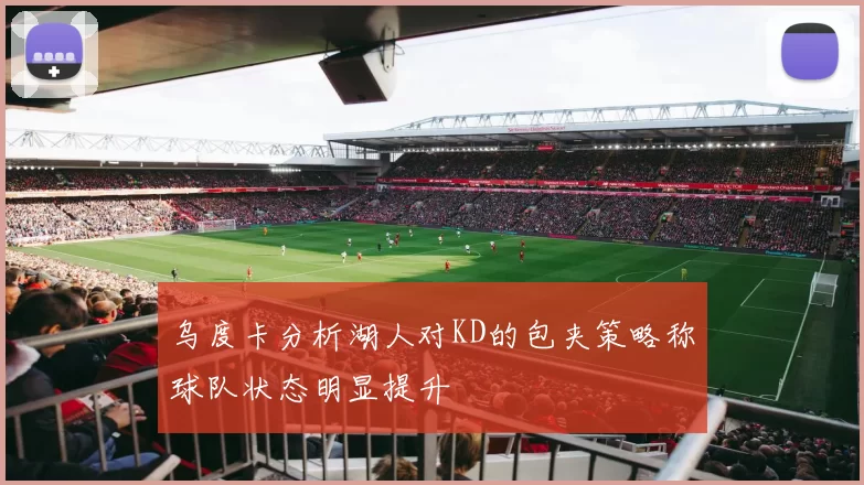 乌度卡分析湖人对KD的包夹策略称球队状态明显提升