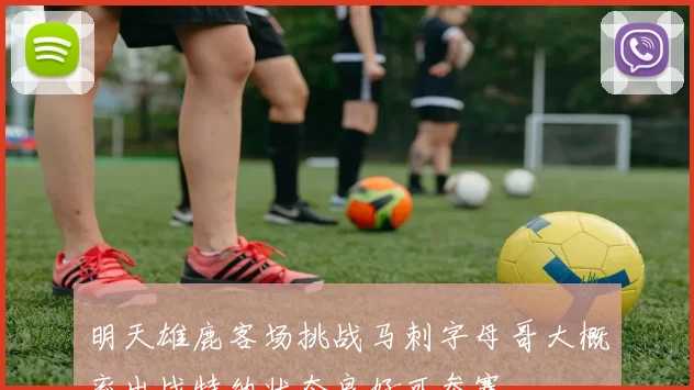 明天雄鹿客场挑战马刺字母哥大概率出战特纳状态良好可参赛
