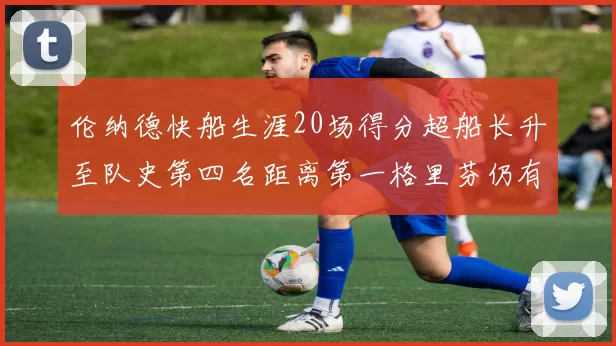 伦纳德快船生涯20场得分超船长升至队史第四名距离第一格里芬仍有62场差距