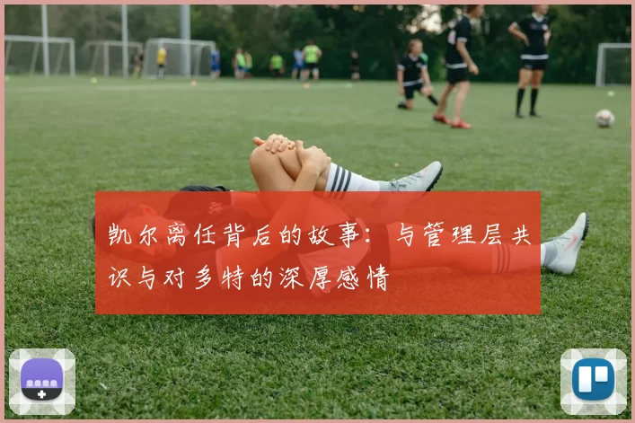 凯尔离任背后的故事：与管理层共识与对多特的深厚感情