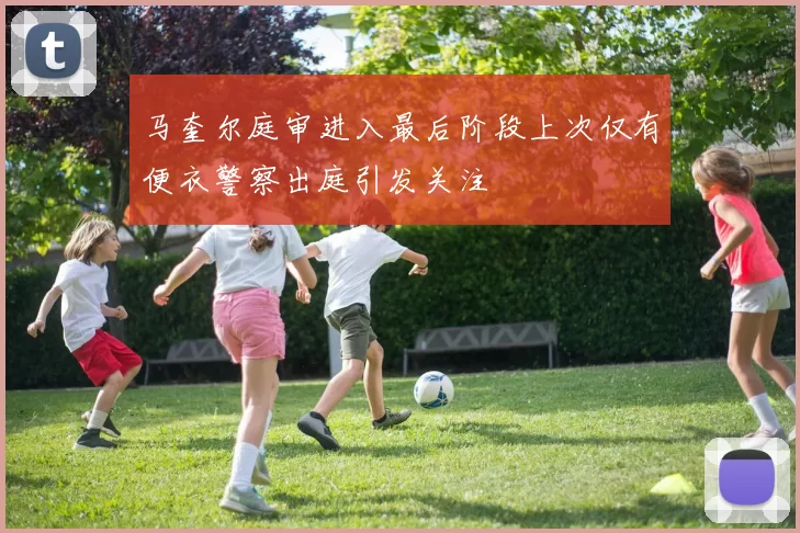 马奎尔庭审进入最后阶段上次仅有便衣警察出庭引发关注