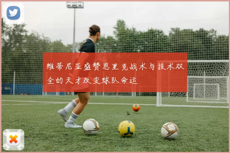 维蒂尼亚盛赞恩里克战术与技术双全的天才改变球队命运